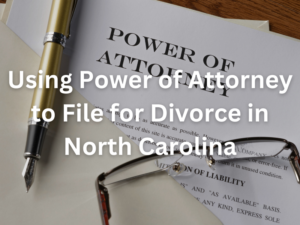 Using Power of Attorney to File for Divorce in North Carolina