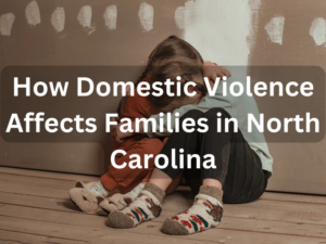 How Domestic Violence Affects Families in North Carolina